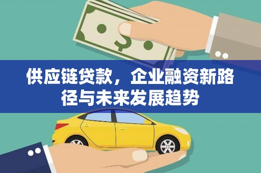 漠河供应链贷款，企业融资新路径与未来发展趋势