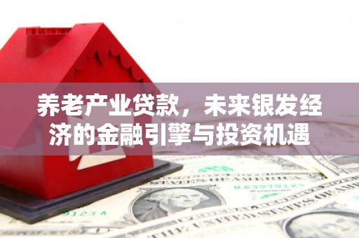 漠河养老产业贷款，未来银发经济的金融引擎与投资机遇
