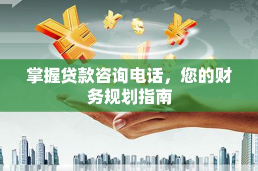 漠河掌握贷款咨询电话，您的财务规划指南