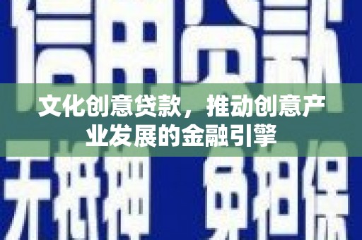 漠河文化创意贷款，推动创意产业发展的金融引擎