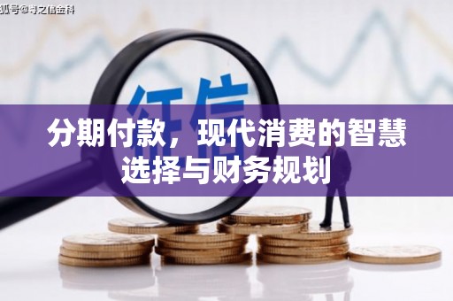 漠河分期付款，现代消费的智慧选择与财务规划