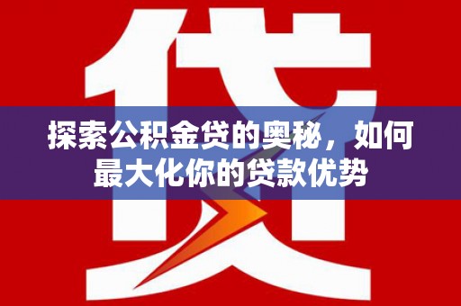 漠河探索公积金贷的奥秘，如何最大化你的贷款优势
