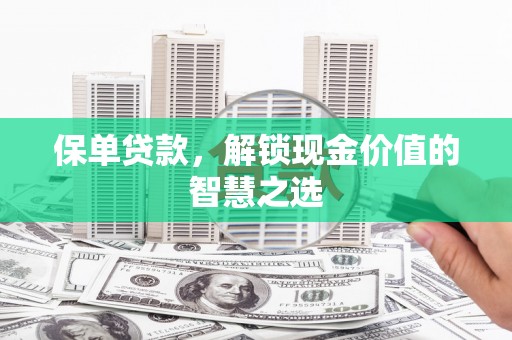 漠河保单贷款，解锁现金价值的智慧之选