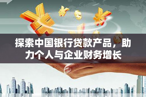 漠河探索中国银行贷款产品，助力个人与企业财务增长