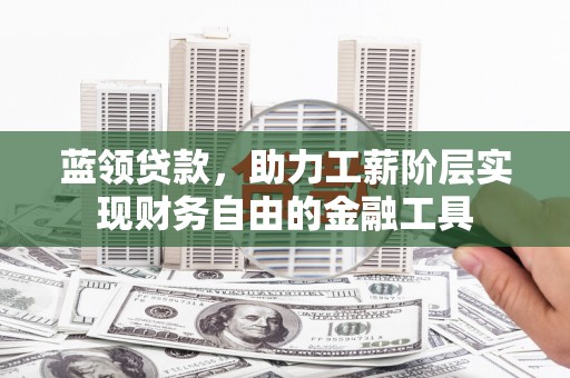 漠河蓝领贷款，助力工薪阶层实现财务自由的金融工具