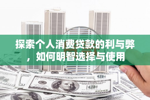 漠河探索个人消费贷款的利与弊，如何明智选择与使用