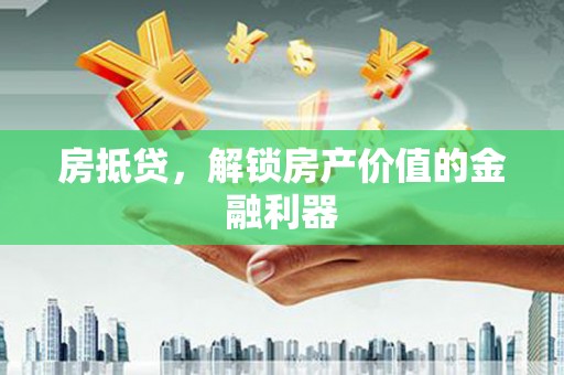 漠河房抵贷，解锁房产价值的金融利器