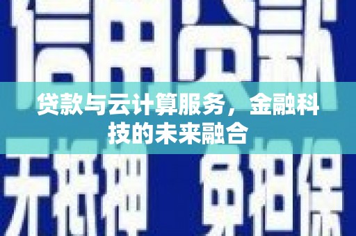 漠河贷款与云计算服务，金融科技的未来融合