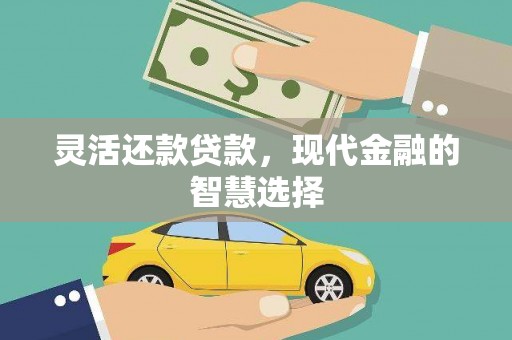 漠河灵活还款贷款，现代金融的智慧选择