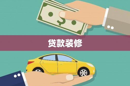 漠河贷款装修