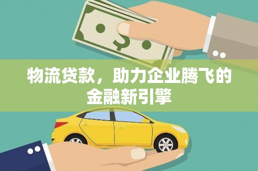 漠河物流贷款，助力企业腾飞的金融新引擎