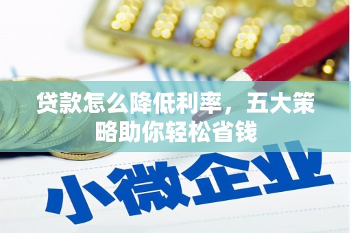漠河贷款怎么降低利率，五大策略助你轻松省钱