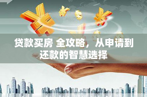 漠河贷款买房 全攻略，从申请到还款的智慧选择