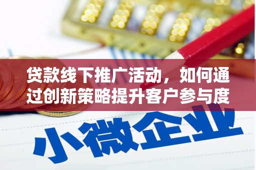 漠河贷款线下推广活动，如何通过创新策略提升客户参与度