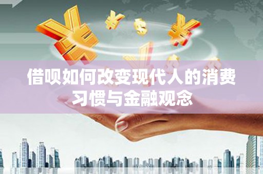 漠河借呗如何改变现代人的消费习惯与金融观念
