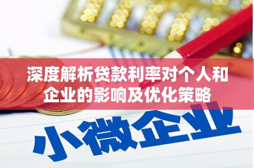 漠河深度解析贷款利率对个人和企业的影响及优化策略