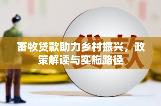 漠河畜牧贷款助力乡村振兴，政策解读与实施路径