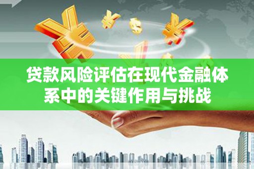 漠河贷款风险评估在现代金融体系中的关键作用与挑战