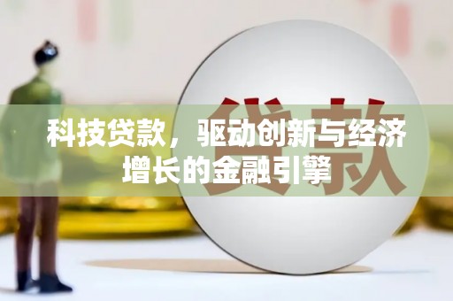 漠河科技贷款，驱动创新与经济增长的金融引擎