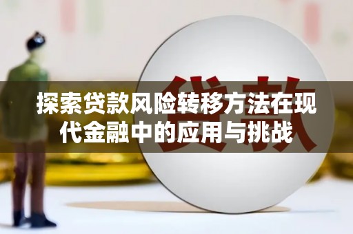 漠河探索贷款风险转移方法在现代金融中的应用与挑战