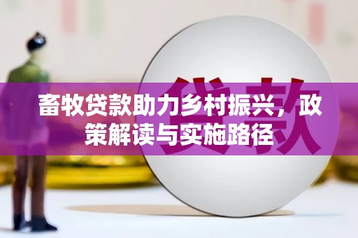 漠河畜牧贷款助力乡村振兴，政策解读与实施路径
