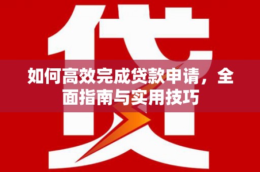 漠河如何高效完成贷款申请，全面指南与实用技巧