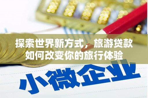 漠河探索世界新方式，旅游贷款如何改变你的旅行体验