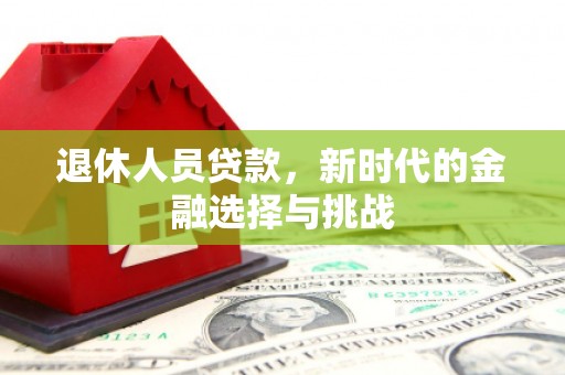 漠河退休人员贷款，新时代的金融选择与挑战