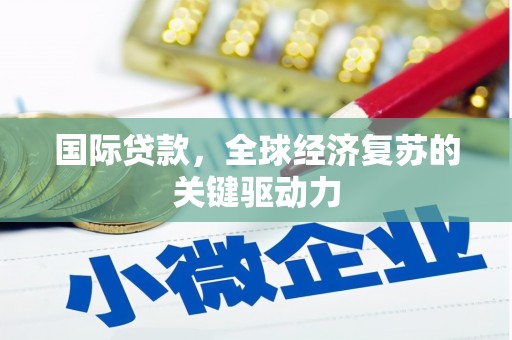 漠河国际贷款，全球经济复苏的关键驱动力