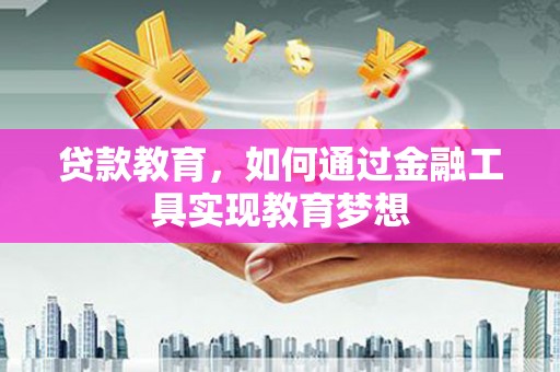 漠河贷款教育，如何通过金融工具实现教育梦想