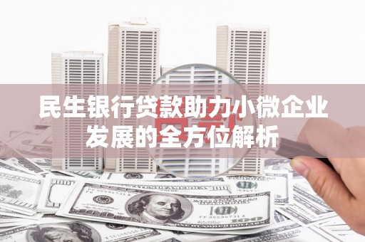 漠河民生银行贷款助力小微企业发展的全方位解析