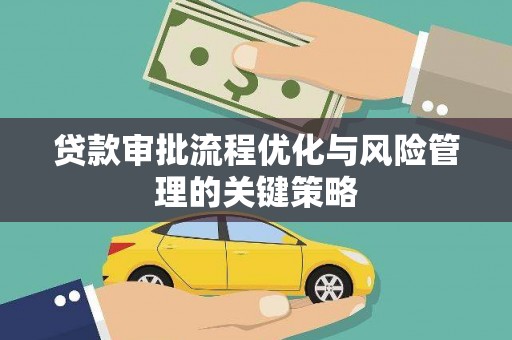 漠河贷款审批流程优化与风险管理的关键策略