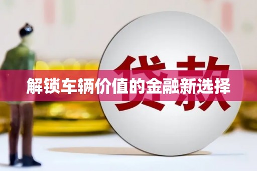 漠河解锁车辆价值的金融新选择