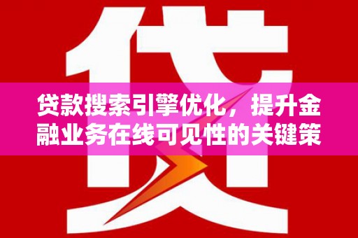 漠河贷款搜索引擎优化，提升金融业务在线可见性的关键策略