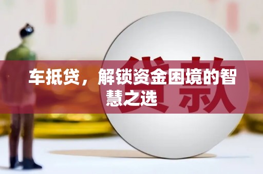 漠河车抵贷，解锁资金困境的智慧之选