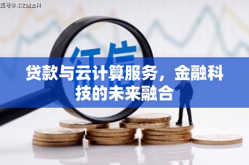 漠河贷款与云计算服务，金融科技的未来融合