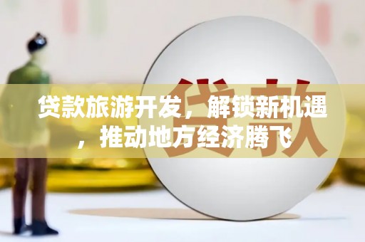漠河贷款旅游开发，解锁新机遇，推动地方经济腾飞