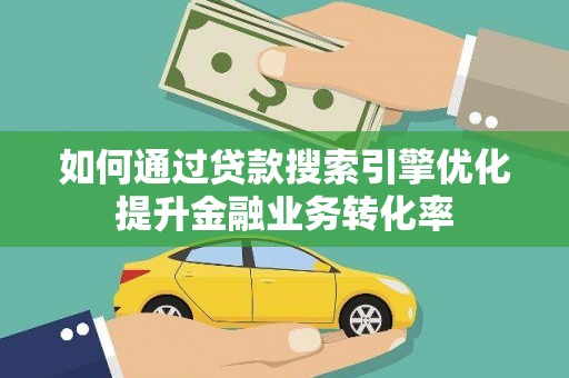 漠河如何通过贷款搜索引擎优化提升金融业务转化率