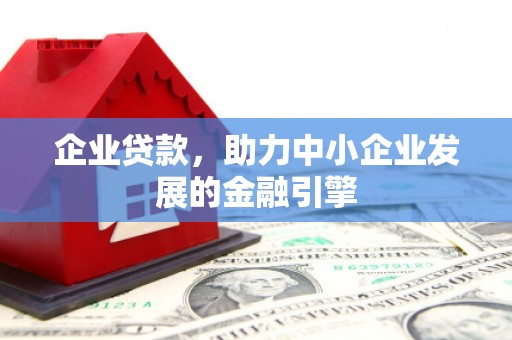 漠河企业贷款，助力中小企业发展的金融引擎