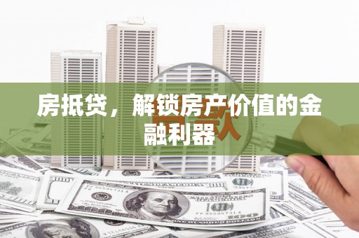 漠河房抵贷，解锁房产价值的金融利器
