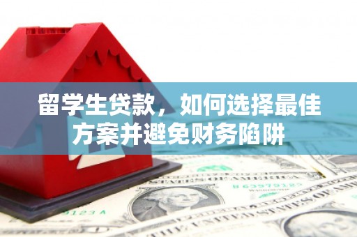 漠河留学生贷款，如何选择最佳方案并避免财务陷阱