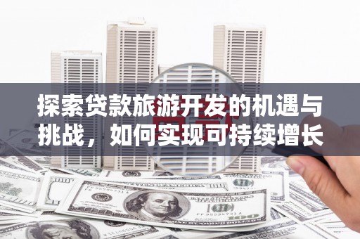 漠河探索贷款旅游开发的机遇与挑战，如何实现可持续增长