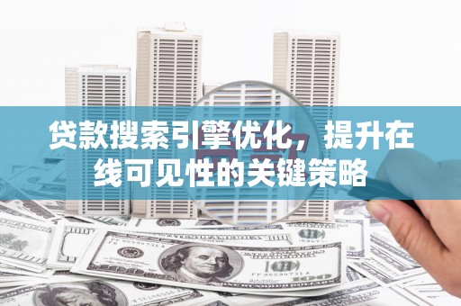 漠河贷款搜索引擎优化，提升在线可见性的关键策略