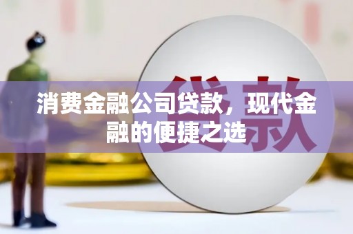 漠河消费金融公司贷款，现代金融的便捷之选