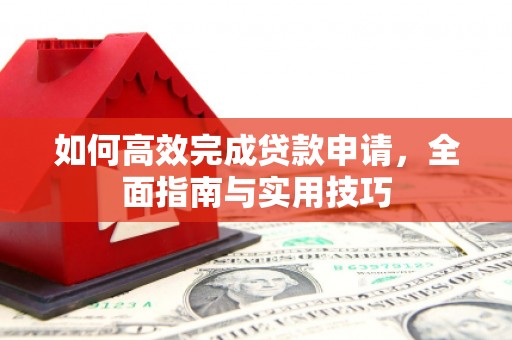 漠河如何高效完成贷款申请，全面指南与实用技巧