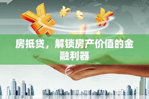 漠河房抵贷，解锁房产价值的金融利器