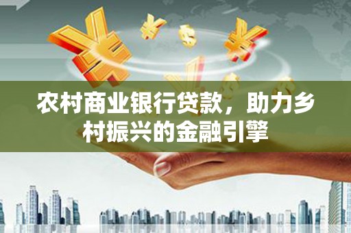 漠河农村商业银行贷款，助力乡村振兴的金融引擎