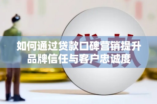 漠河如何通过贷款口碑营销提升品牌信任与客户忠诚度