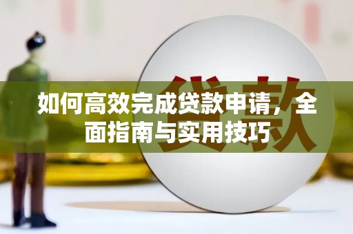 漠河如何高效完成贷款申请，全面指南与实用技巧