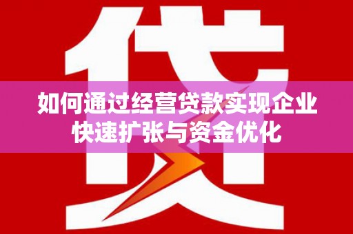漠河如何通过经营贷款实现企业快速扩张与资金优化